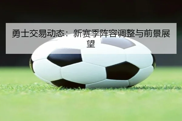 勇士交易动态：新赛季阵容调整与前景展望